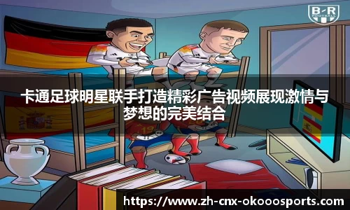 卡通足球明星联手打造精彩广告视频展现激情与梦想的完美结合